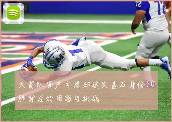 火箭队资产丰厚却迷失基石身份50胜背后的困惑与挑战