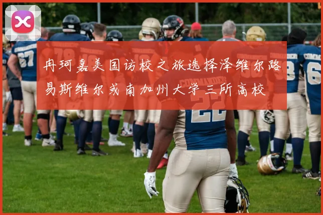 冉珂嘉美国访校之旅选择泽维尔路易斯维尔或南加州大学三所高校