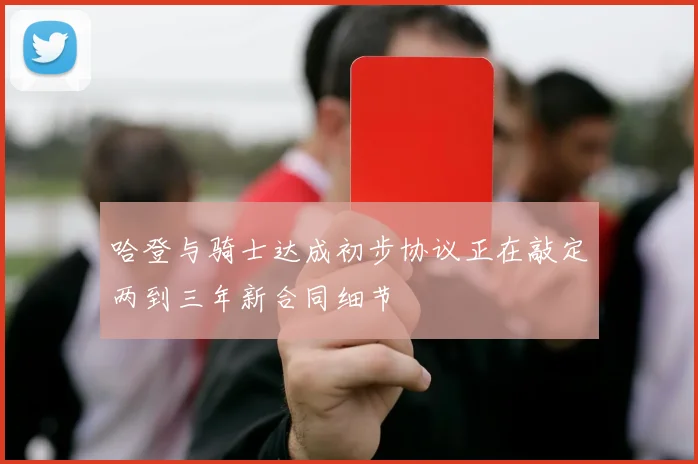哈登与骑士达成初步协议正在敲定两到三年新合同细节