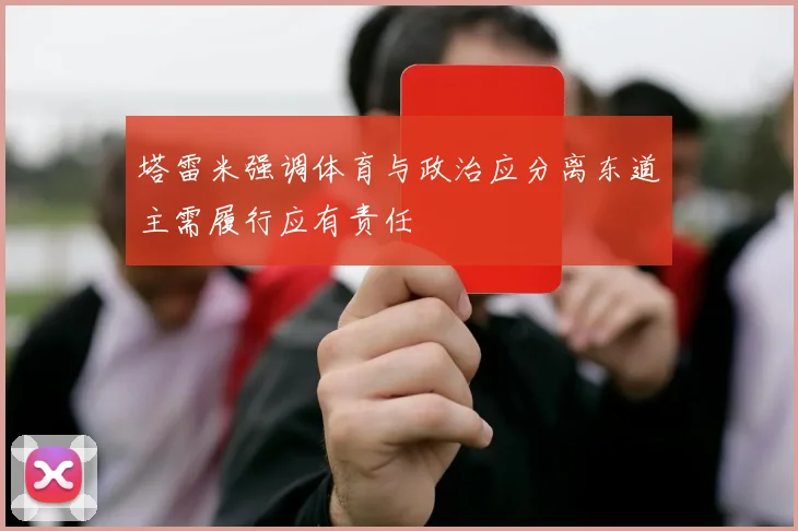 塔雷米强调体育与政治应分离东道主需履行应有责任