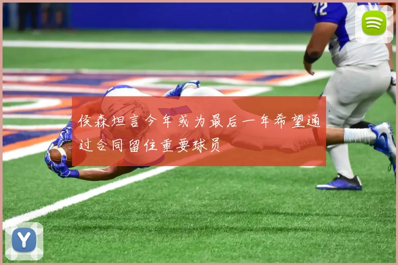 侯森坦言今年或为最后一年希望通过合同留住重要球员