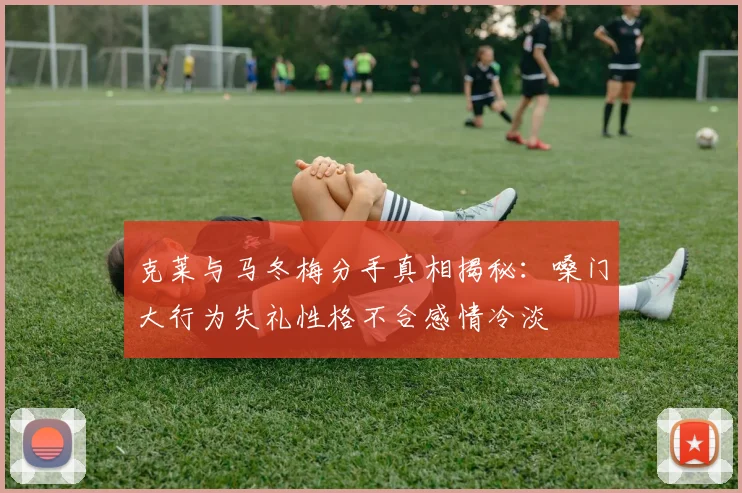 克莱与马冬梅分手真相揭秘：嗓门大行为失礼性格不合感情冷淡