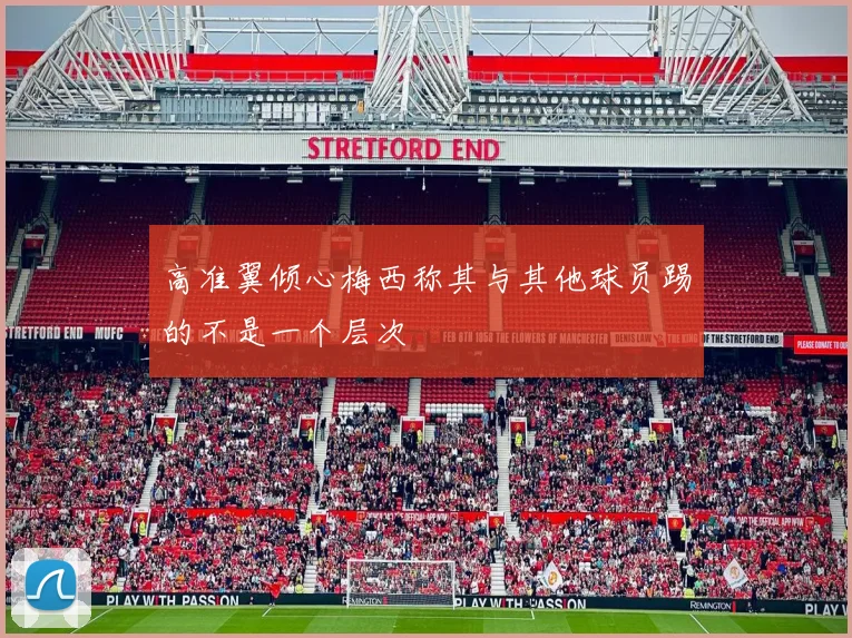 高准翼倾心梅西称其与其他球员踢的不是一个层次